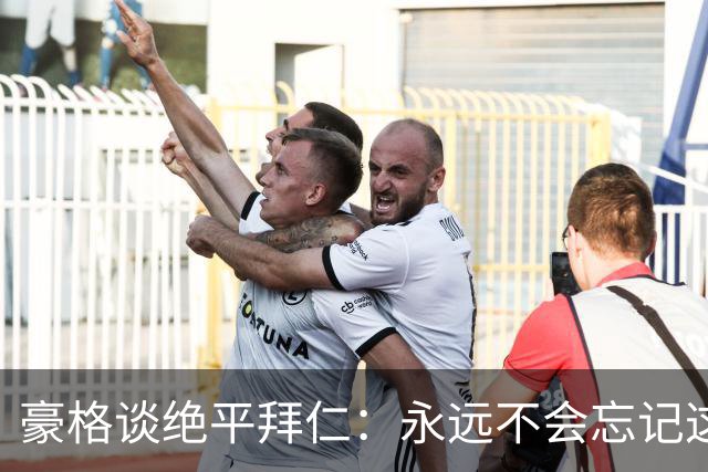 豪格谈绝平拜仁：永远不会忘记这粒进球，我感到无比自豪